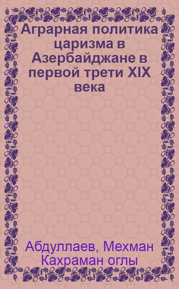 Аграрная политика царизма в Азербайджане в первой трети XIX века : Автореф. дис. на соиск. учен степ. канд. ист. наук : (07.00.02)