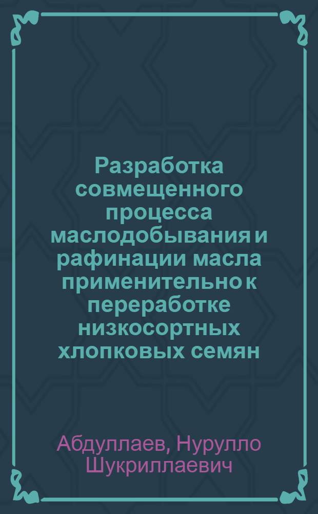 Разработка совмещенного процесса маслодобывания и рафинации масла применительно к переработке низкосортных хлопковых семян : Автореф. дис. на соиск. учен. степ. канд. техн. наук : (05.18.06)