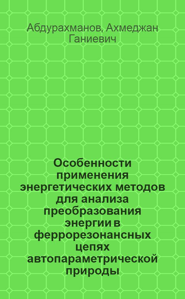 Особенности применения энергетических методов для анализа преобразования энергии в феррорезонансных цепях автопараметрической природы : Автореф. дис. на соиск. учен. степ. канд. техн. наук : (05.09.05)