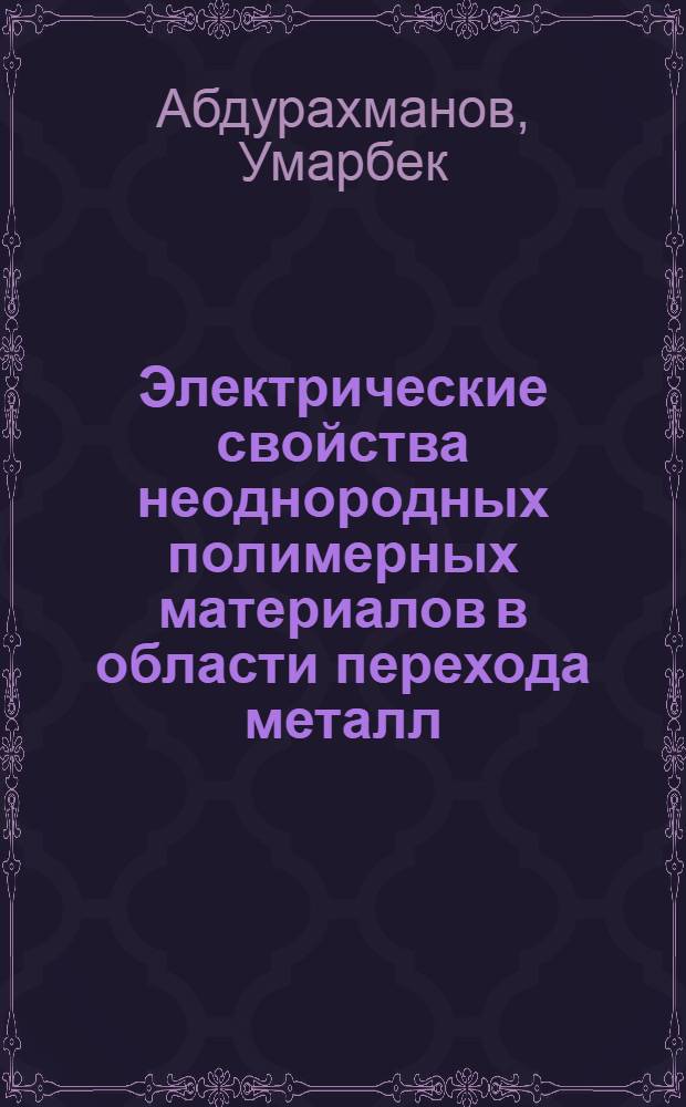 Электрические свойства неоднородных полимерных материалов в области перехода металл - диэлектрик : Автореф. дис. на соиск. учен. степ. д. ф.-м. н