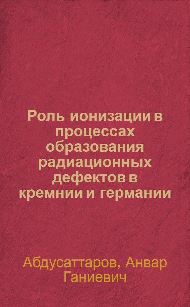 Роль ионизации в процессах образования радиационных дефектов в кремнии и германии : Автореф. дис. на соиск. учен. степ. канд. физ.-мат. наук : (01.04.10)