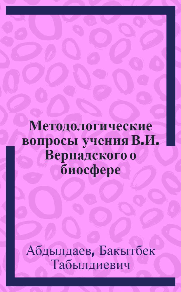 Методологические вопросы учения В.И. Вернадского о биосфере