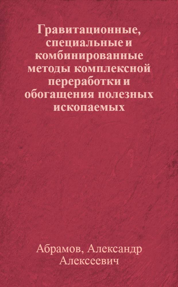 Гравитационные, специальные и комбинированные методы комплексной переработки и обогащения полезных ископаемых : Учеб. пособие по дисциплинам "Перераб. и обогащение полез. ископаемых" для студентов спец. 09.01, 09.02, 09.05, 09.06; "Перераб., обогащение и комплекс. использ. сырья" для студентов спец. 09.03; "Технология и аппараты обогащения полез. ископаемых" для студентов спец. 17.01