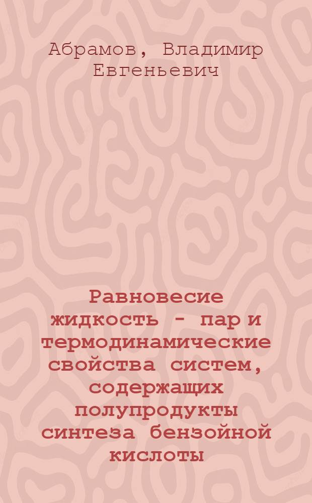 Равновесие жидкость - пар и термодинамические свойства систем, содержащих полупродукты синтеза бензойной кислоты : Автореф. дис. на соиск. учен. степ. к. хим. н