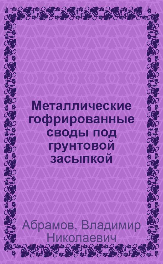 Металлические гофрированные своды под грунтовой засыпкой : Автореф. дис. на соиск. учен. степ. канд. техн. наук : (05.23.01; 05.23.15)