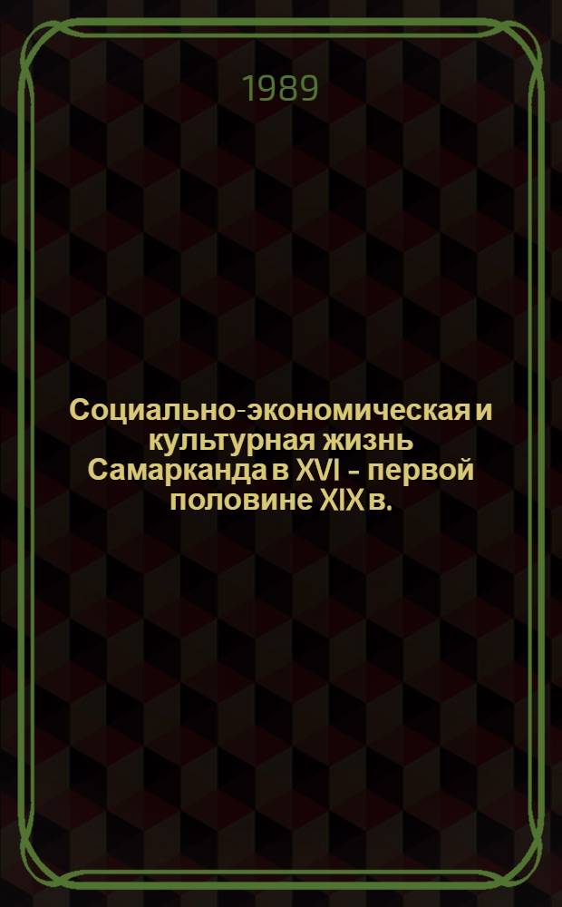 Социально-экономическая и культурная жизнь Самарканда в XVI - первой половине XIX в. (развитие и связи) : Автореф. дис. на соиск. учен. степ. д-ра ист. наук : (07.00.02)