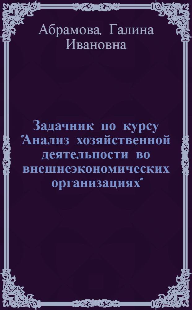 Задачник по курсу "Анализ хозяйственной деятельности во внешнеэкономических организациях" : Учеб. пособие