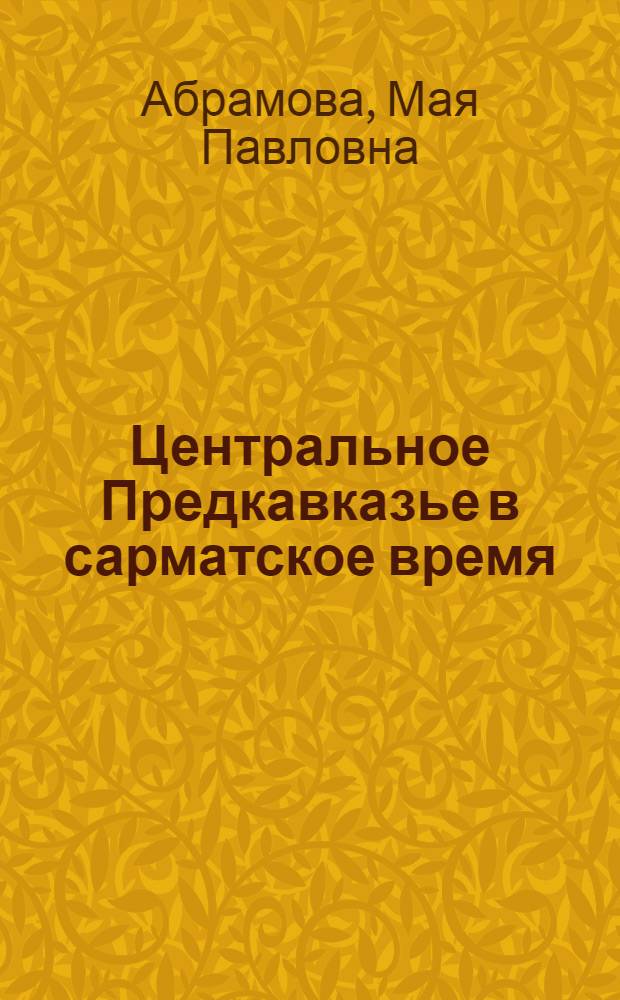 Центральное Предкавказье в сарматское время (III в до н. э. - IV в. н. э.) : Автореф. дис. на соиск. учен. степ. д-ра ист. наук : (07.00.06)