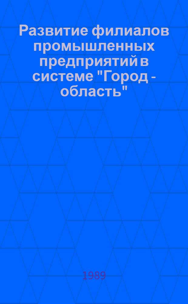 Развитие филиалов промышленных предприятий в системе "Город - область" : (На прим. лег. пром-сти г. Москвы)