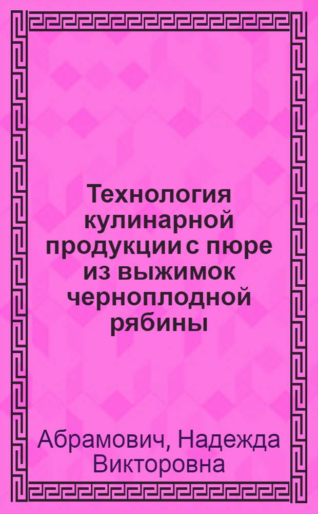 Технология кулинарной продукции с пюре из выжимок черноплодной рябины : Автореф. дис. на соиск. учен. степ. канд. техн. наук : (05.18.16)