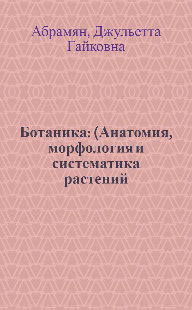 Ботаника : (Анатомия, морфология и систематика растений) : Руководство к практ. курсу для студентов 1-ых курсов биофиз. и биохим. отд-ний