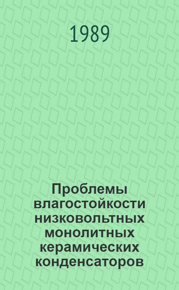 Проблемы влагостойкости низковольтных монолитных керамических конденсаторов : (По данным отеч. и зарубеж. печати за 1960-1988 гг.)