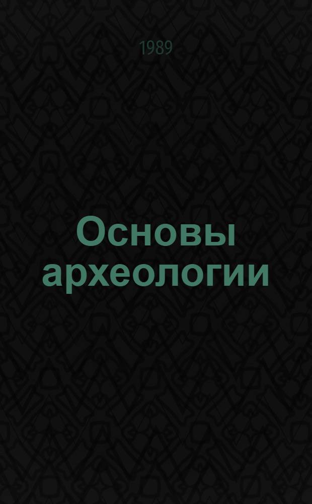 Основы археологии : Учеб. для вузов по спец. "История"