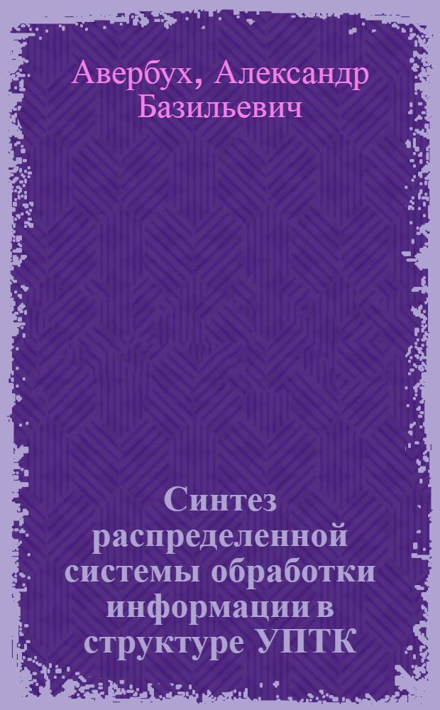 Синтез распределенной системы обработки информации в структуре УПТК : Автореф. дис. на соиск. учен. степ. канд. техн. наук : (05.13.06)
