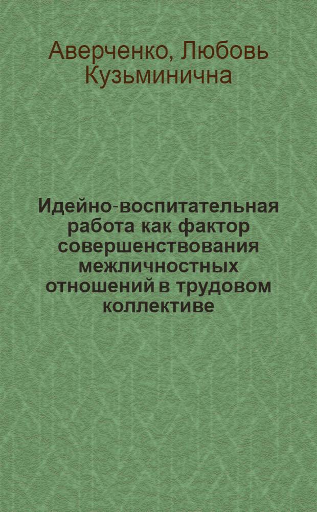 Идейно-воспитательная работа как фактор совершенствования межличностных отношений в трудовом коллективе : Автореф. дис. на соиск. учен. степ. канд. филос. наук : (09.00.02)