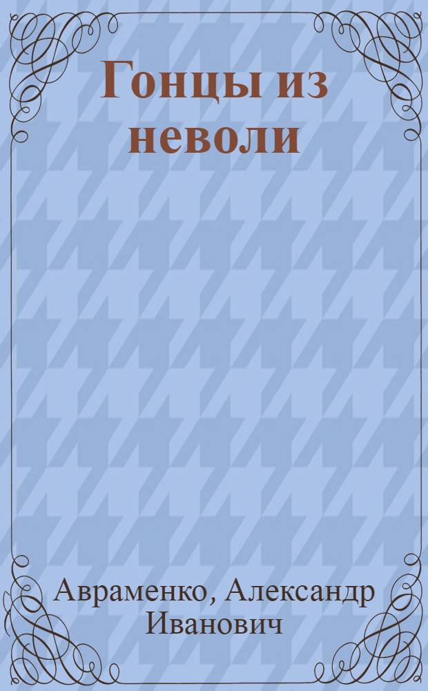 Гонцы из неволи : Повесть о пионерах-героях А. Кобере и В. Хоменко : Для сред. шк. возраста