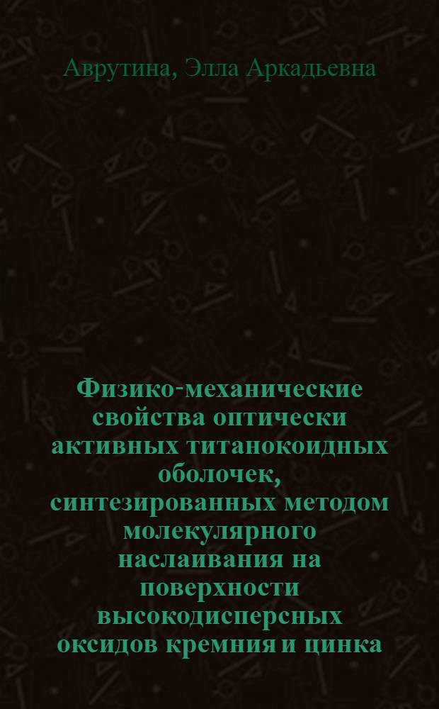 Физико-механические свойства оптически активных титанокоидных оболочек, синтезированных методом молекулярного наслаивания на поверхности высокодисперсных оксидов кремния и цинка : Автореф. дис. на соиск. учен. степ. канд. хим. наук : (02.00.04)