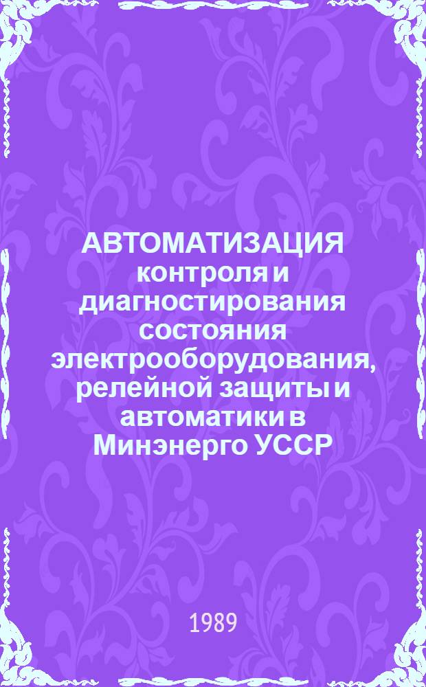 АВТОМАТИЗАЦИЯ контроля и диагностирования состояния электрооборудования, релейной защиты и автоматики в Минэнерго УССР : Метод. рекомендации