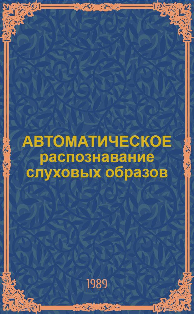 АВТОМАТИЧЕСКОЕ распознавание слуховых образов : Тез. докл. 15-го всесоюз. семинара (АРСО-15), 13-17 марта 1989 г
