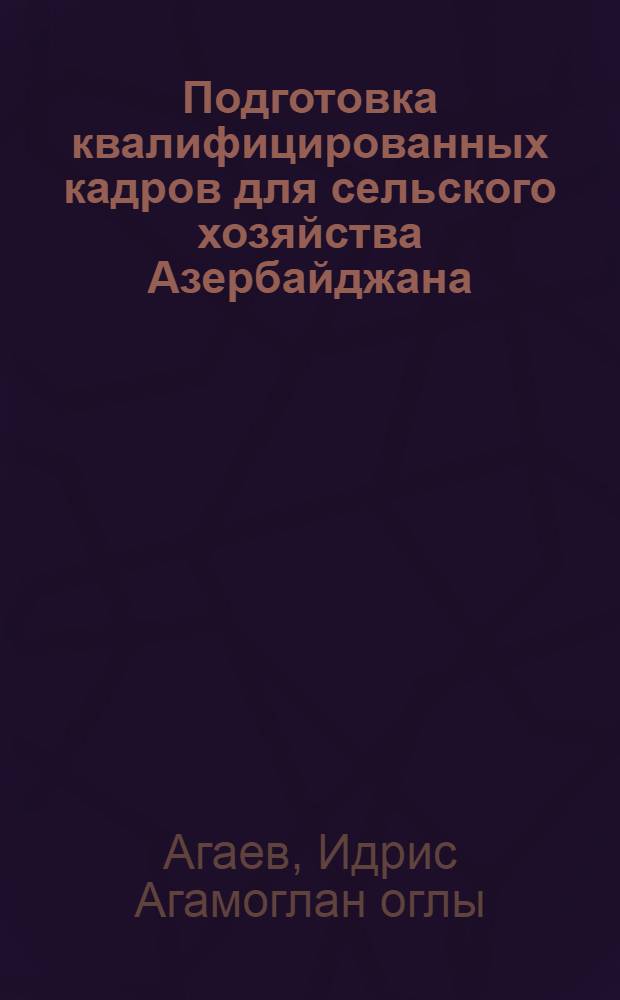 Подготовка квалифицированных кадров для сельского хозяйства Азербайджана (1946-1980 гг.) : Автореф. дис. на соиск. учен. степ. д-ра ист. наук : (07.00.02)