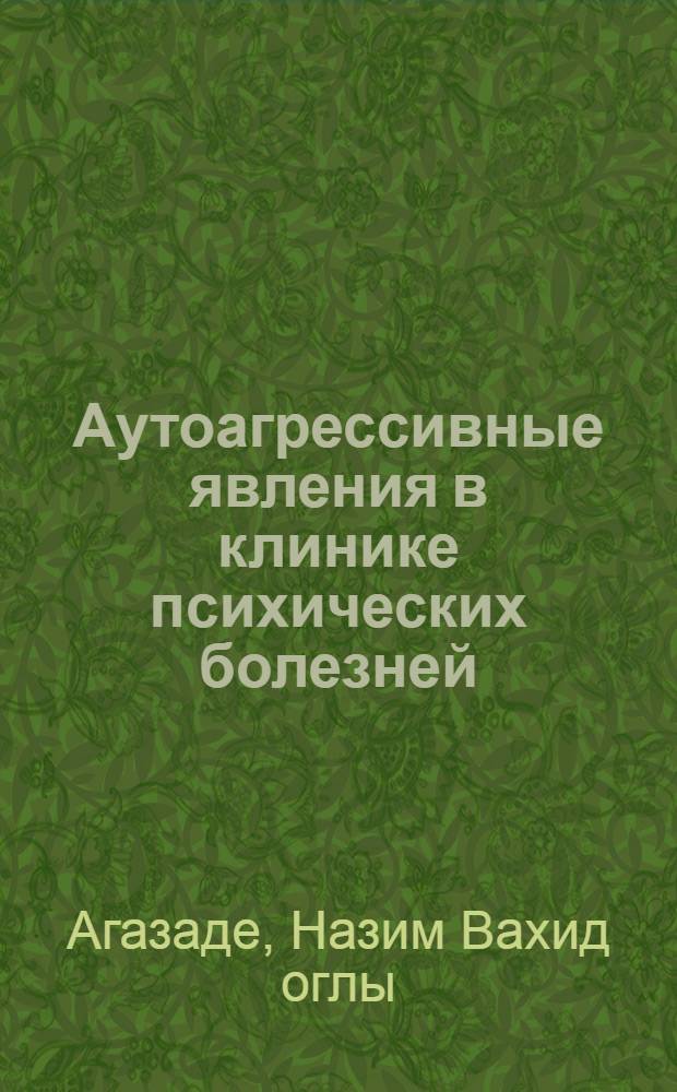 Аутоагрессивные явления в клинике психических болезней : Автореф. дис. на соиск. учен. степ. д-ра мед. наук : (14.00.18)