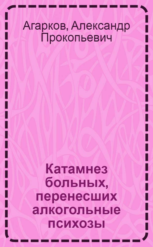 Катамнез больных, перенесших алкогольные психозы : (Клинико-эпидемиол. и реабилитац. аспекты) : Автореф. дис. на соиск. учен. степ. канд. мед. наук : (14.00.18; 14.00.45)