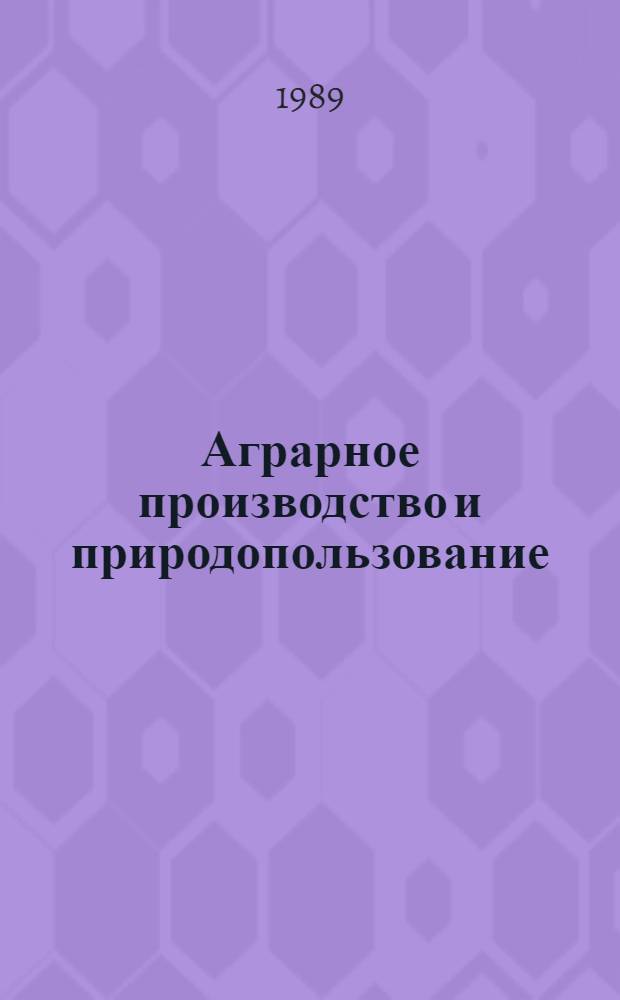 Аграрное производство и природопользование : Тез. докл. и сообщ. на II Всесоюз. конф. философов, экономистов, историков, писателей, ученых-аграрников и практиков сел. хоз-ва (окт. 1989 г., Одесса)