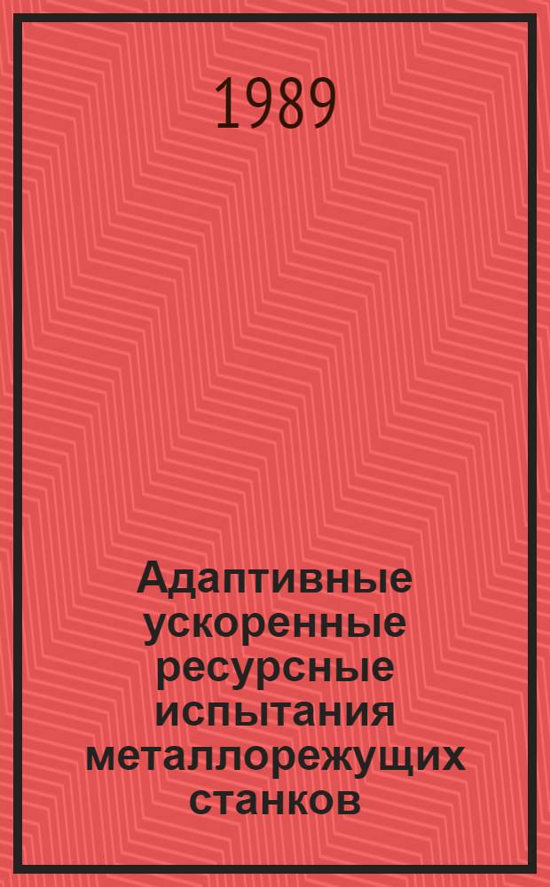 Адаптивные ускоренные ресурсные испытания металлорежущих станков : Метод. рекомендации