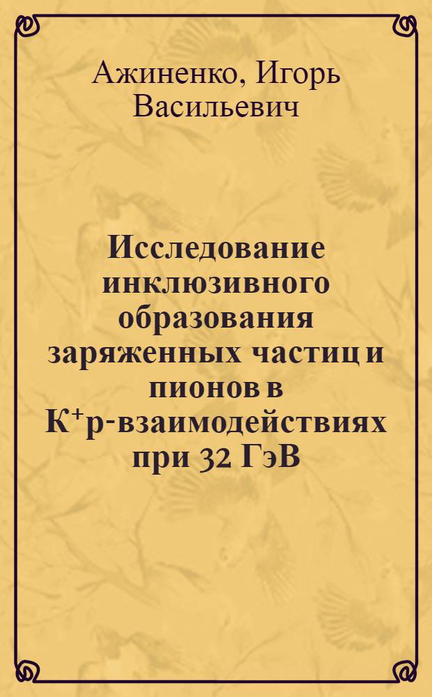 Исследование инклюзивного образования заряженных частиц и пионов в К⁺р-взаимодействиях при 32 ГэВ/с и в К⁺р-, π+- и рр-взаимодействиях при 250 ГэВ/с : Автореф. дис. на соиск. учен. степ. канд. физ.-мат. наук : (01.04.01)