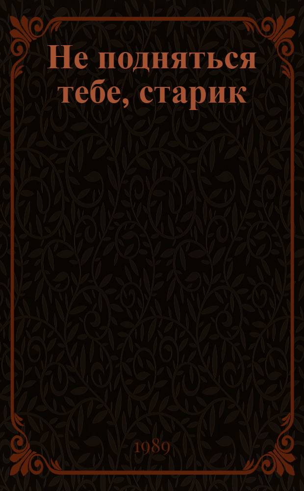 Не подняться тебе, старик : Роман-исследование