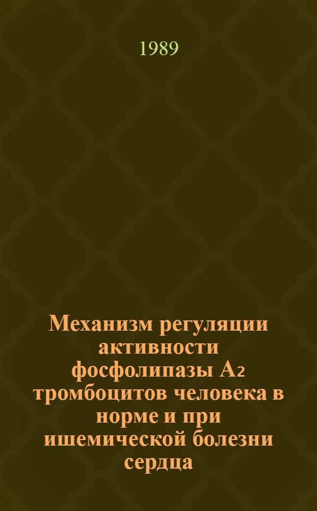 Механизм регуляции активности фосфолипазы А₂ тромбоцитов человека в норме и при ишемической болезни сердца : Автореф. дис. на соиск. учен. степ. канд. биол. наук : (03.00.04)