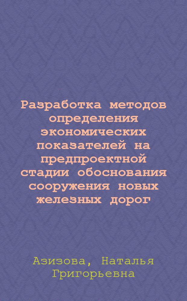 Разработка методов определения экономических показателей на предпроектной стадии обоснования сооружения новых железных дорог : Автореф. дис. на соиск. учен. степ. канд. экон. наук : (08.00.24)