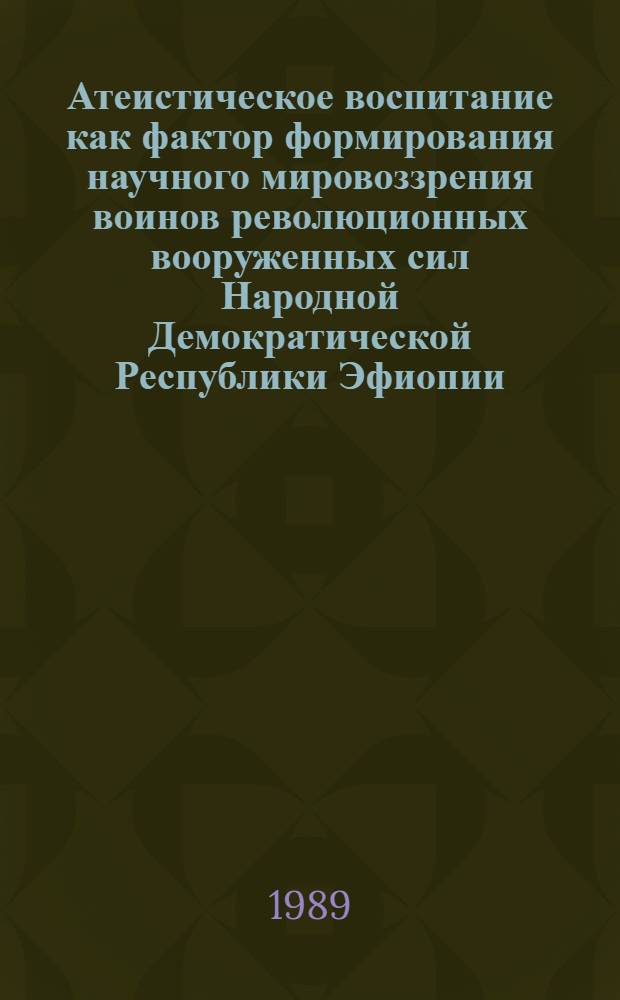 Атеистическое воспитание как фактор формирования научного мировоззрения воинов революционных вооруженных сил Народной Демократической Республики Эфиопии : (Филос.-социол. анализ) : Автореф. дис. на соиск. учен. степ. канд. филос. наук : (09.00.01)