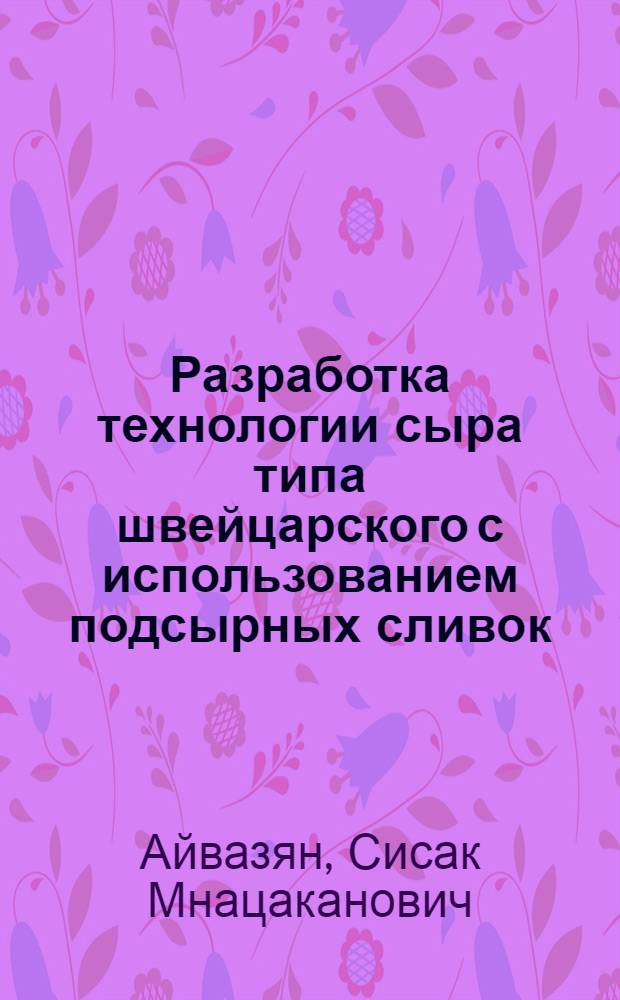 Разработка технологии сыра типа швейцарского с использованием подсырных сливок : Автореф. дис. на соиск. учен. степ. канд. техн. наук : (05.18.04)