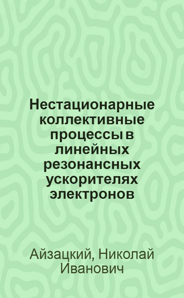 Нестационарные коллективные процессы в линейных резонансных ускорителях электронов : Автореф. дис. на соиск. учен. степ. д-ра физ.-мат. наук : (01.04.20)