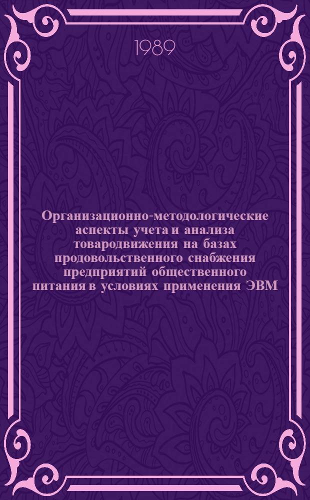 Организационно-методологические аспекты учета и анализа товародвижения на базах продовольственного снабжения предприятий общественного питания в условиях применения ЭВМ : Автореф. дис. на соиск. учен. степ. канд. экон. наук : (08.00.12)