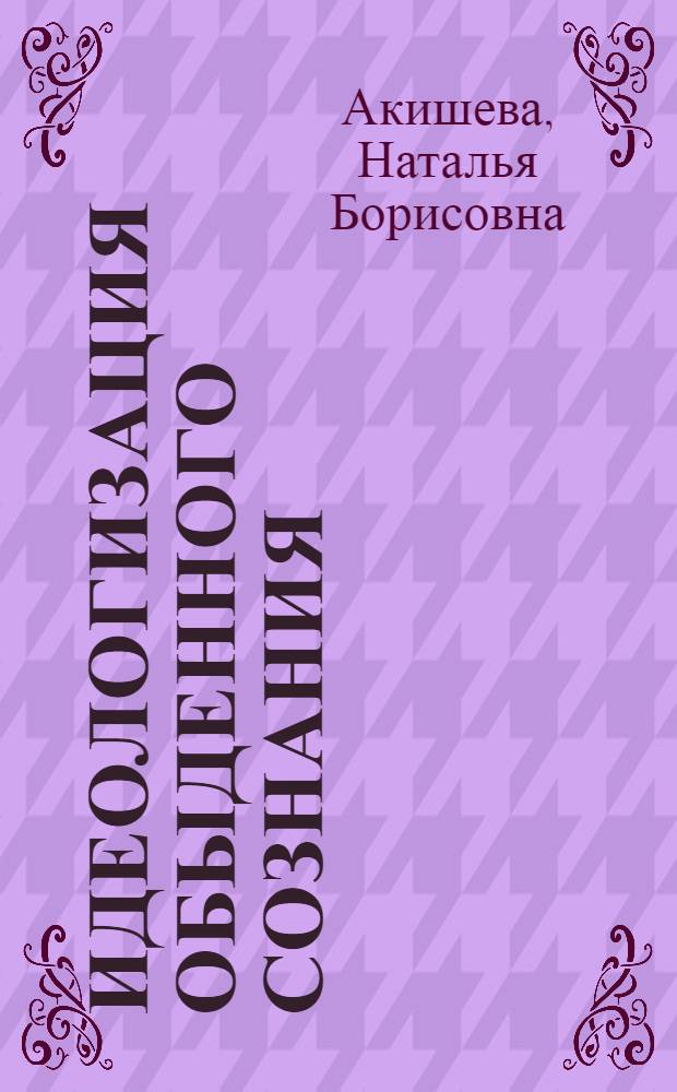 Идеологизация обыденного сознания : (Филос. анализ) : Автореф. дис. на соиск. учен. степ. канд. филос. наук : (09.00.01)