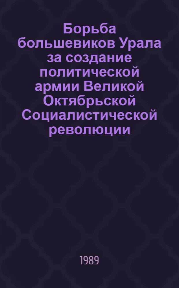Борьба большевиков Урала за создание политической армии Великой Октябрьской Социалистической революции : Автореф. дис. на соиск. учен. степ. к. ист. н