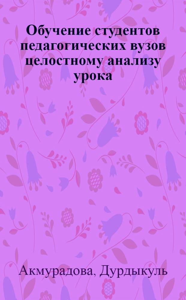 Обучение студентов педагогических вузов целостному анализу урока : Автореф. дис. на соиск. учен. степ. канд. пед. наук : (13.00.01)