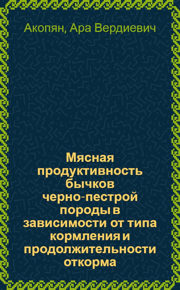 Мясная продуктивность бычков черно-пестрой породы в зависимости от типа кормления и продолжительности откорма : Автореф. дис. на соиск. учен. степ. канд. с.-х. наук : (06.02.04)