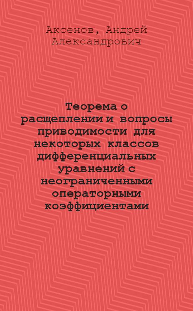 Теорема о расщеплении и вопросы приводимости для некоторых классов дифференциальных уравнений с неограниченными операторными коэффициентами : Автореф. дис. на соиск. учен. степ. канд. физ.-мат. наук : (01.01.02)