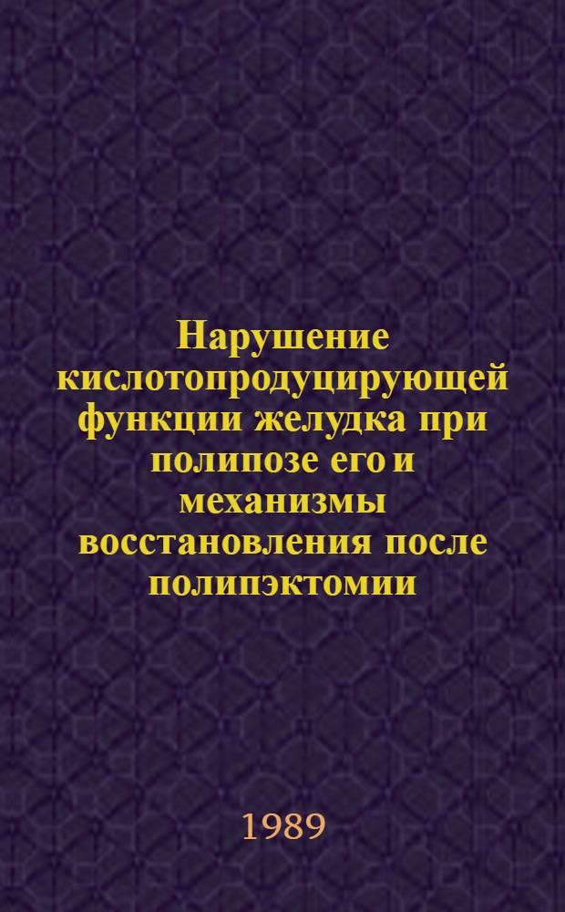 Нарушение кислотопродуцирующей функции желудка при полипозе его и механизмы восстановления после полипэктомии : Автореф. дис. на соиск. учен. степ. канд. мед. наук : (14.00.05)