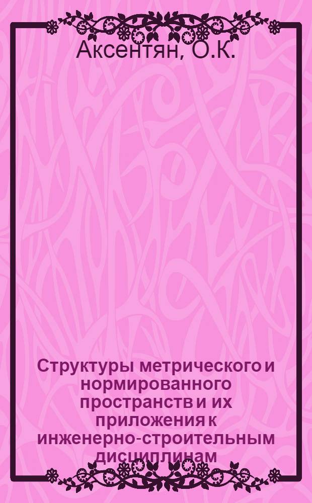 Структуры метрического и нормированного пространств и их приложения к инженерно-строительным дисциплинам : Учеб. пособие для студентов спец. 2903 специализации "Теория сооружений" и для слушателей ФПК