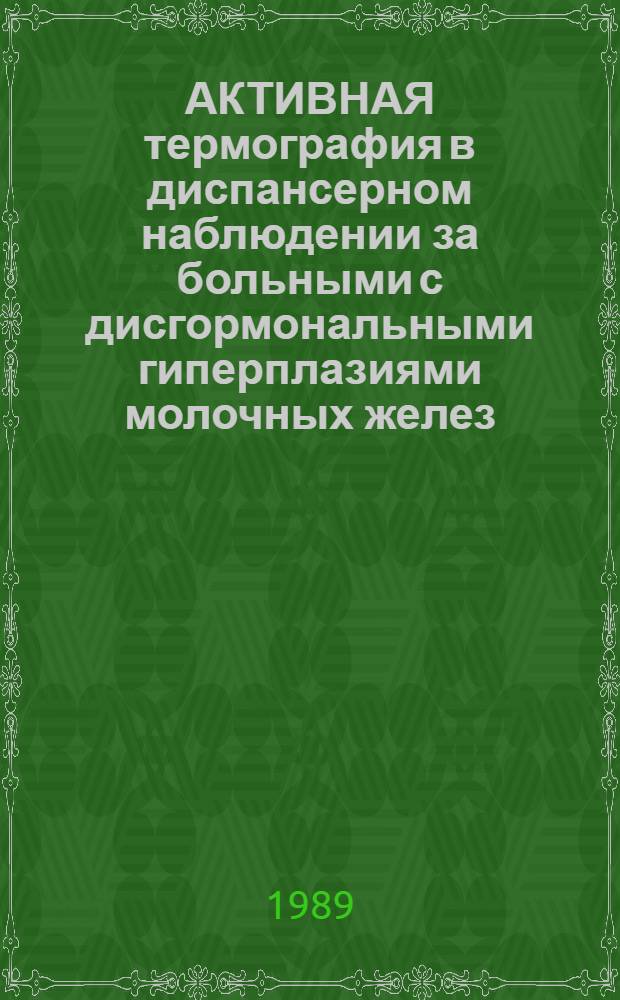 АКТИВНАЯ термография в диспансерном наблюдении за больными с дисгормональными гиперплазиями молочных желез : (Информ. письмо)