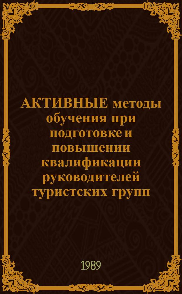 АКТИВНЫЕ методы обучения при подготовке и повышении квалификации руководителей туристских групп : Метод. рекомендации