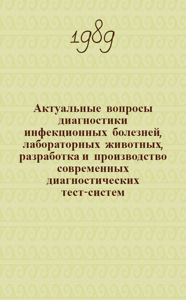 Актуальные вопросы диагностики инфекционных болезней, лабораторных животных, разработка и производство современных диагностических тест-систем : Тез. всесоюз. симпоз., Москва, 21-22 нояб. 1989 г