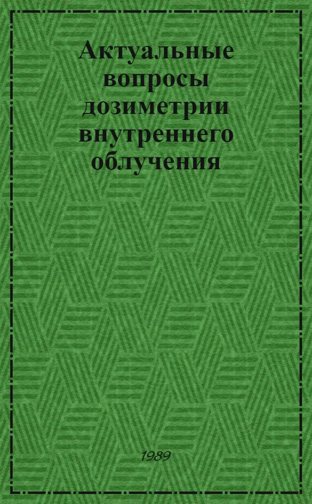Актуальные вопросы дозиметрии внутреннего облучения : Тез. докл. всесоюз. совещ., г. Гомель, 20-21 сент. 1989 г