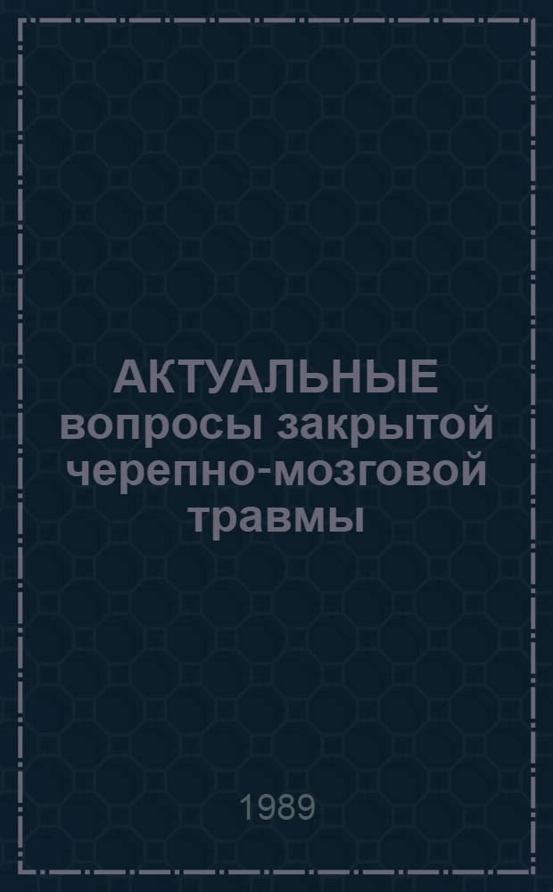 АКТУАЛЬНЫЕ вопросы закрытой черепно-мозговой травмы : Сб. ст.