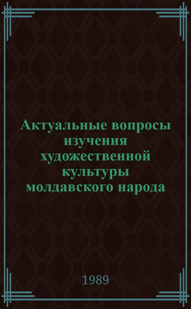 Актуальные вопросы изучения художественной культуры молдавского народа : Сб. ст.