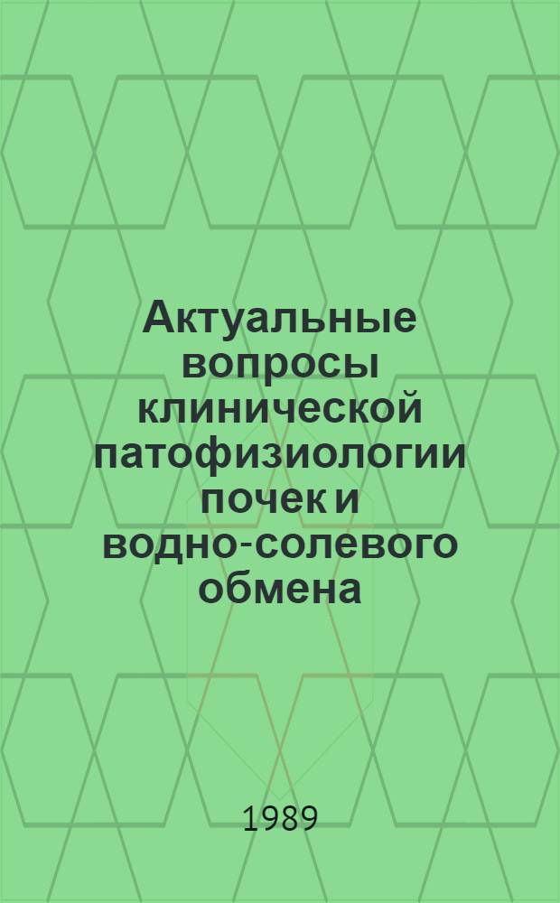 Актуальные вопросы клинической патофизиологии почек и водно-солевого обмена : Тез. докл. всесоюз. конф. (Калуга, 1-2 февр. 1989 г.)